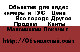 Объектив для видео камеры и ТУС › Цена ­ 8 000 - Все города Другое » Продам   . Ханты-Мансийский,Покачи г.
